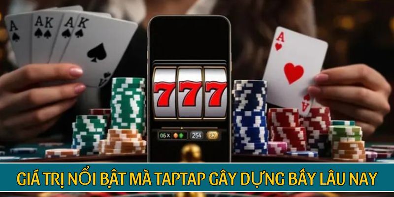 Giá trị nổi bật mà TAPTAP gây dựng bấy lâu nay