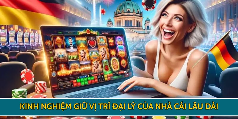 Kinh nghiệm giữ vị trí đại lý của nhà cái lâu dài