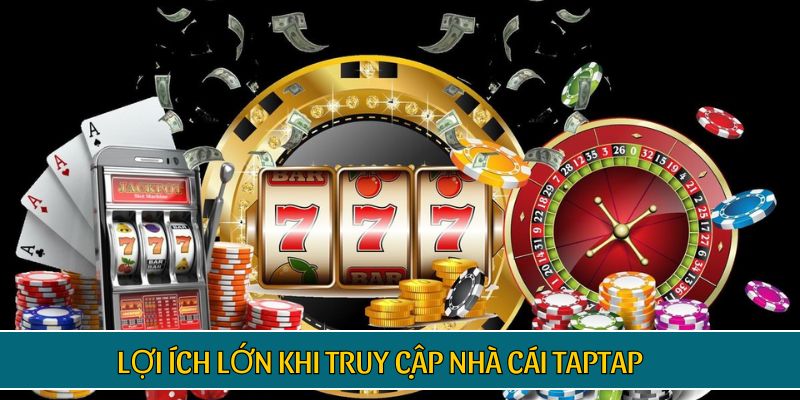 Lợi ích lớn khi truy cập nhà cái TAPTAP